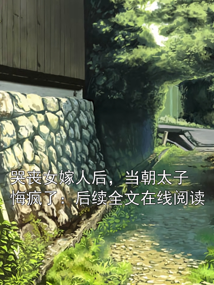 哭丧女嫁人后，当朝太子悔疯了：后续全文在线阅读
